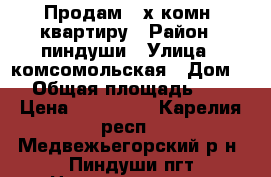 Продам 3-х комн. квартиру › Район ­ пиндуши › Улица ­ комсомольская › Дом ­ 7 › Общая площадь ­ 519 › Цена ­ 950 000 - Карелия респ., Медвежьегорский р-н, Пиндуши пгт Недвижимость » Квартиры продажа   